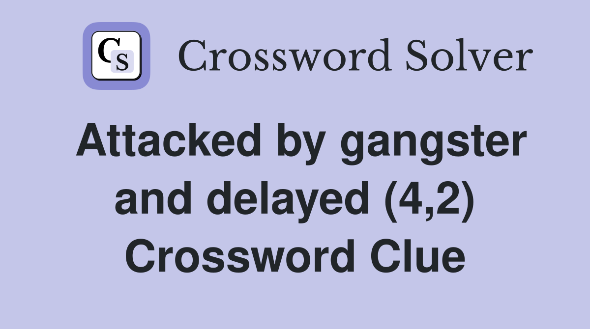 attacked-by-gangster-and-delayed-4-2-crossword-clue-answers